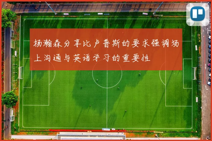 杨瀚森分享比卢普斯的要求强调场上沟通与英语学习的重要性