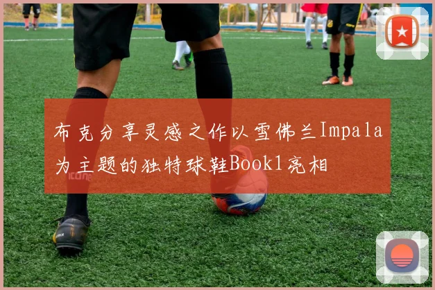 布克分享灵感之作以雪佛兰Impala为主题的独特球鞋Book1亮相