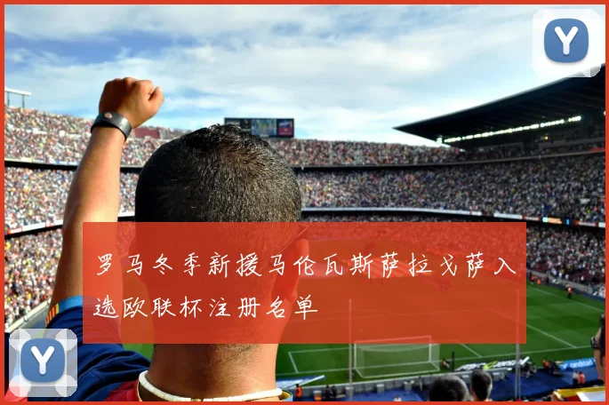 罗马冬季新援马伦瓦斯萨拉戈萨入选欧联杯注册名单