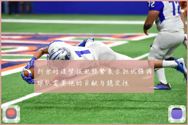 科尔对追梦技犯频繁表示担忧强调球队需要他的贡献与稳定性
