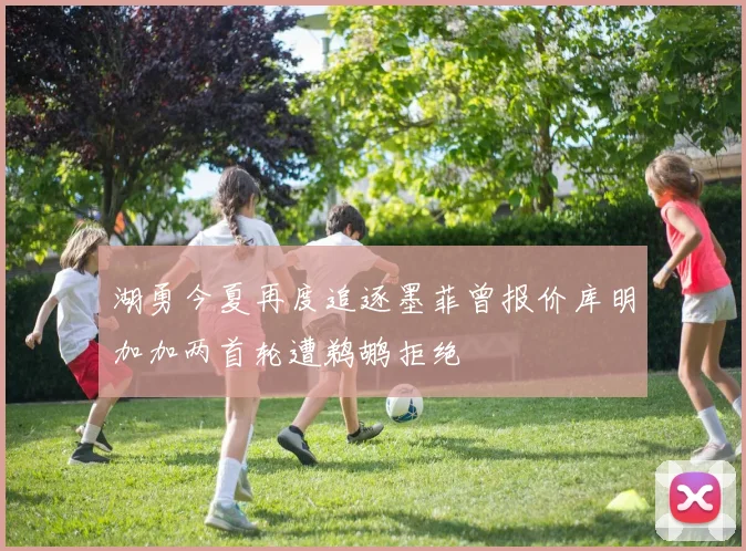 湖勇今夏再度追逐墨菲曾报价库明加加两首轮遭鹈鹕拒绝