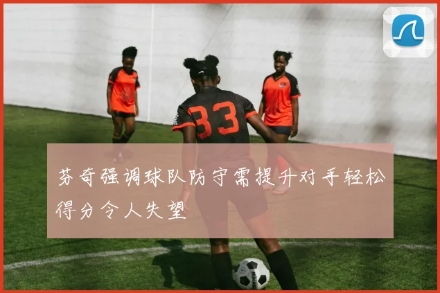 芬奇强调球队防守需提升对手轻松得分令人失望