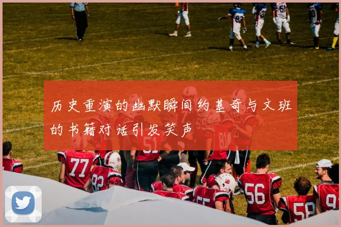 历史重演的幽默瞬间约基奇与文班的书籍对话引发笑声