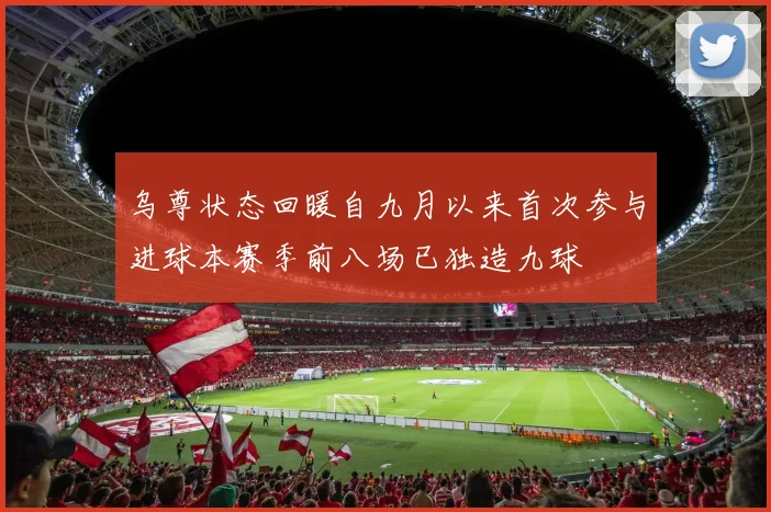 乌尊状态回暖自九月以来首次参与进球本赛季前八场已独造九球