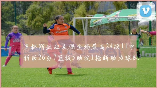 罗林斯疯狂表现全场最高24投11中斩获26分7篮板5助攻1抢断助力球队胜利