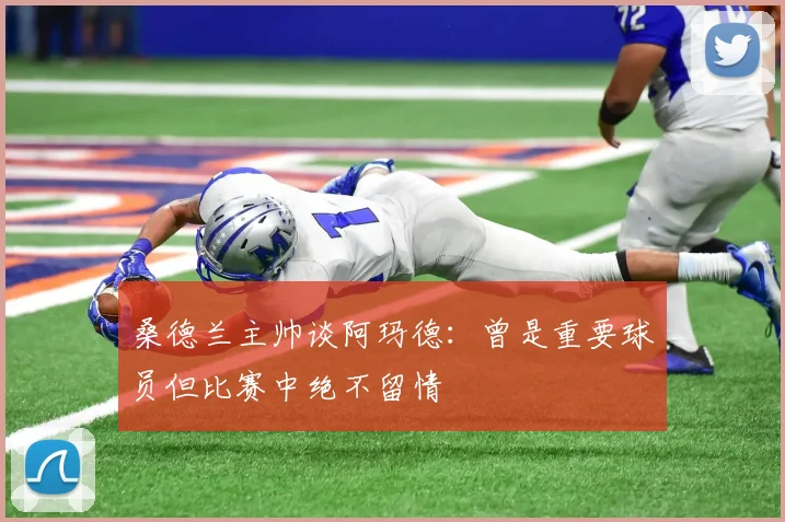 桑德兰主帅谈阿玛德：曾是重要球员但比赛中绝不留情