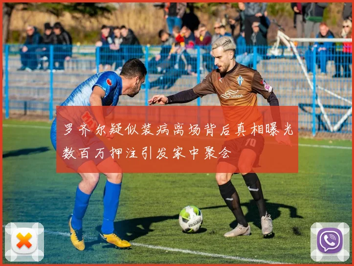 罗齐尔疑似装病离场背后真相曝光数百万押注引发家中聚会