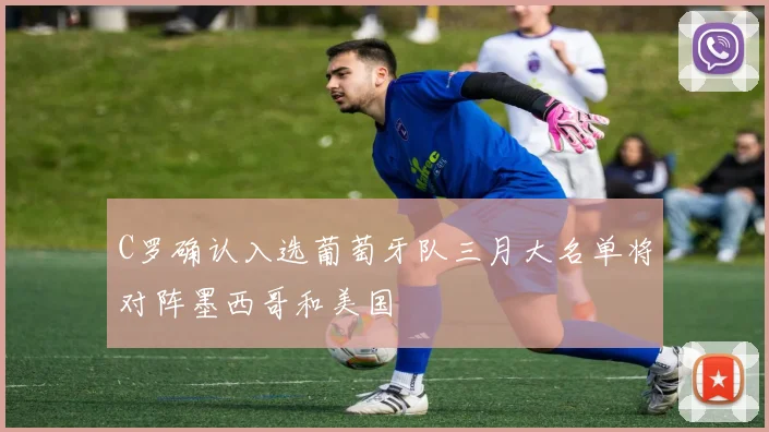 C罗确认入选葡萄牙队三月大名单将对阵墨西哥和美国