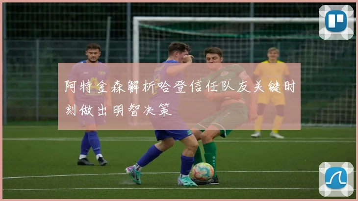 阿特金森解析哈登信任队友关键时刻做出明智决策