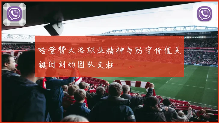 哈登赞大洛职业精神与防守价值关键时刻的团队支柱